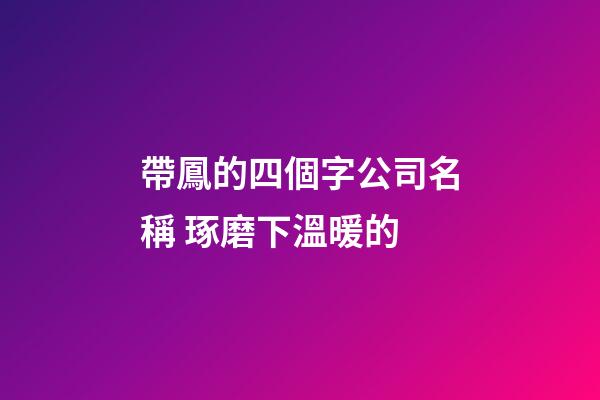 帶鳳的四個字公司名稱 琢磨下溫暖的-第1張-公司起名-玄機派